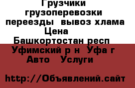 Грузчики, грузоперевозки, переезды, вывоз хлама. › Цена ­ 500 - Башкортостан респ., Уфимский р-н, Уфа г. Авто » Услуги   